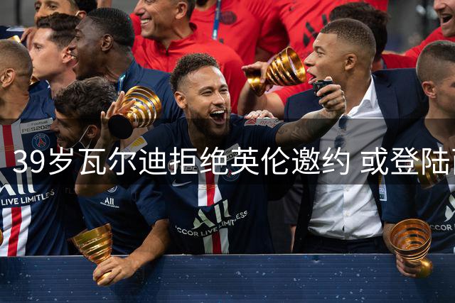 39岁瓦尔迪拒绝英伦邀约 或登陆西甲加盟塞维利亚
